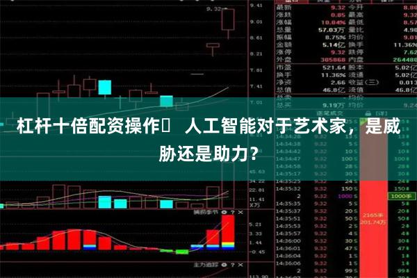 杠杆十倍配资操作	 人工智能对于艺术家，是威胁还是助力？