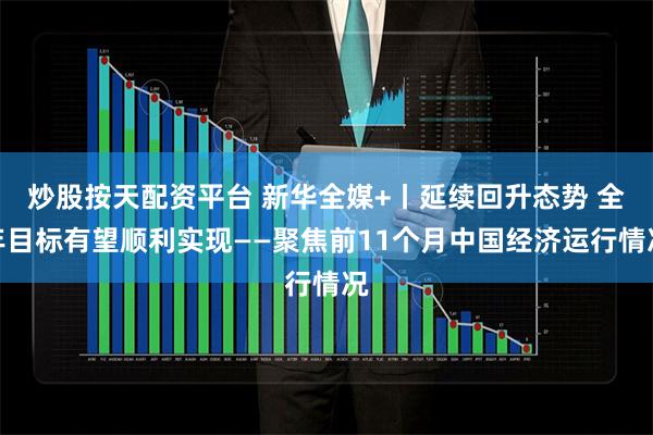 炒股按天配资平台 新华全媒+丨延续回升态势 全年目标有望顺利