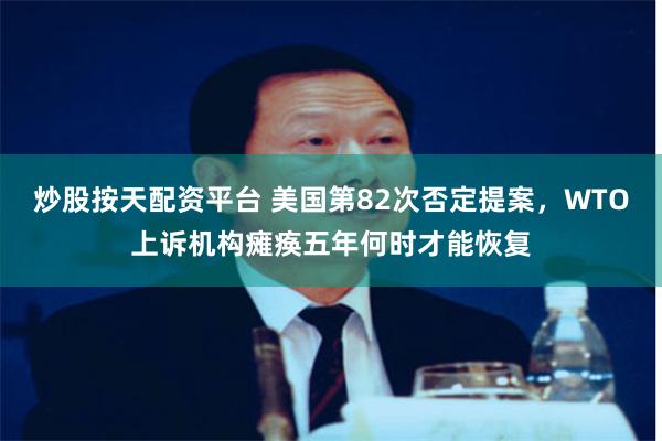 炒股按天配资平台 美国第82次否定提案，WTO上诉机构瘫痪五