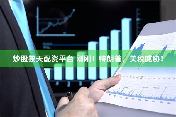 炒股按天配资平台 刚刚！特朗普，关税威胁！