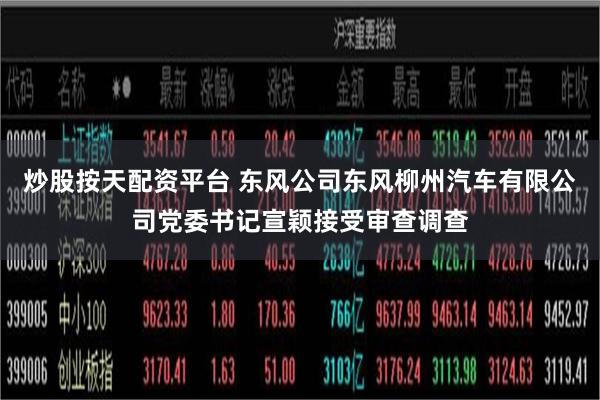 炒股按天配资平台 东风公司东风柳州汽车有限公司党委书记宣颖接