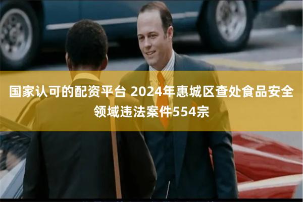 国家认可的配资平台 2024年惠城区查处食品安全领域违法案件