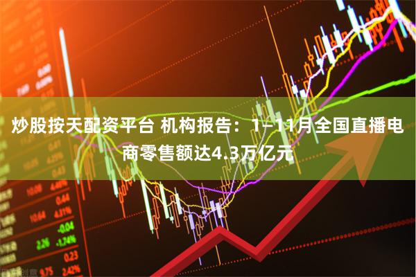 炒股按天配资平台 机构报告：1—11月全国直播电商零售额达4