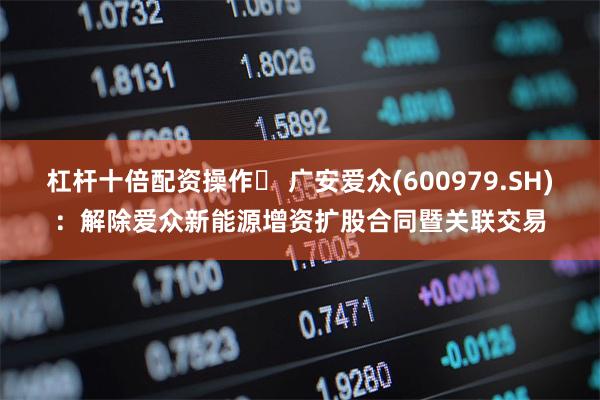 杠杆十倍配资操作	 广安爱众(600979.SH)：解除爱众