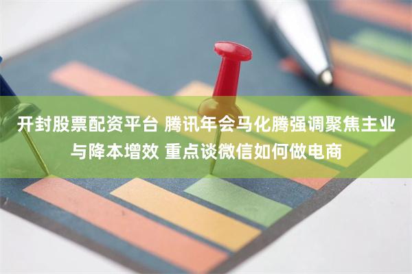 开封股票配资平台 腾讯年会马化腾强调聚焦主业与降本增效 重点
