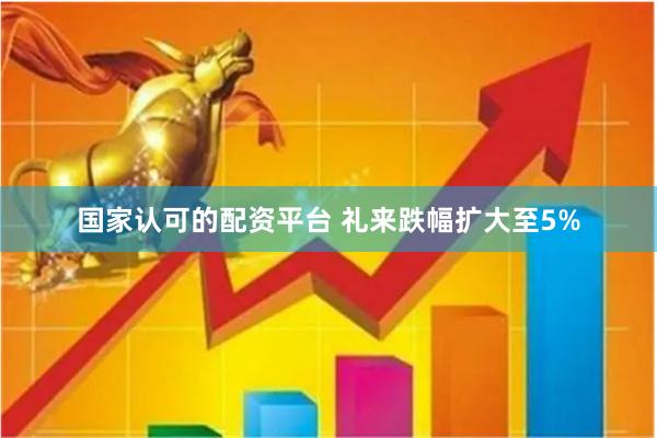 国家认可的配资平台 礼来跌幅扩大至5%