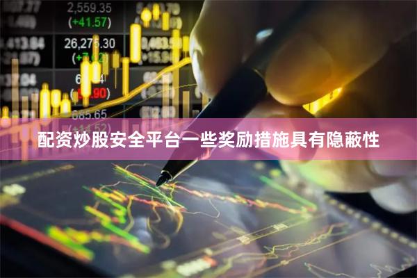 配资炒股安全平台一些奖励措施具有隐蔽性
