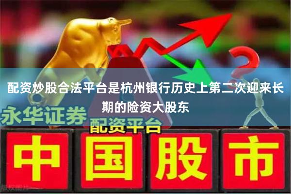 配资炒股合法平台是杭州银行历史上第二次迎来长期的险资大股东