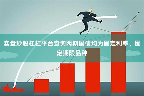 实盘炒股杠杠平台查询两期国债均为固定利率、固定期限品种