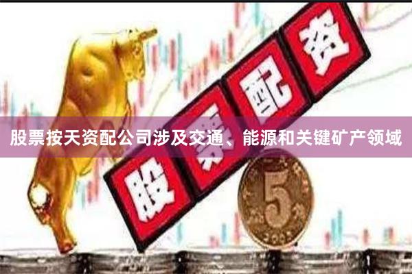 股票按天资配公司涉及交通、能源和关键矿产领域