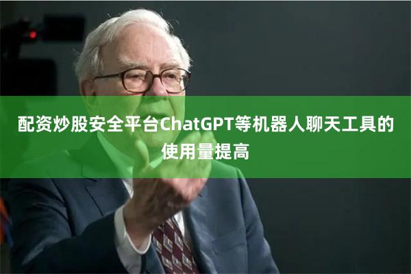 配资炒股安全平台ChatGPT等机器人聊天工具的使用量提高
