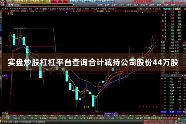 实盘炒股杠杠平台查询合计减持公司股份44万股