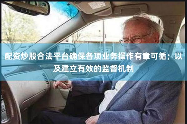 配资炒股合法平台确保各项业务操作有章可循；以及建立有效的监督