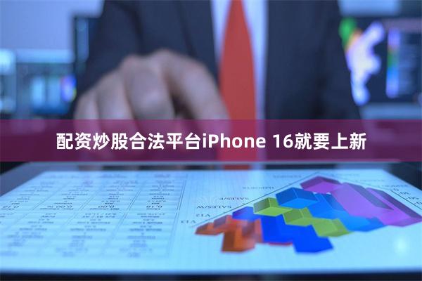 配资炒股合法平台iPhone 16就要上新