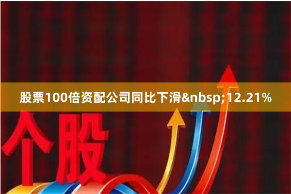 股票100倍资配公司同比下滑12.21%